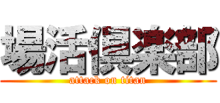 場活倶楽部 (attack on titan)