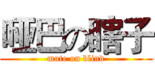 哑巴の瞎子 (mute on blind)