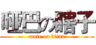 哑巴の瞎子 (mute on blind)