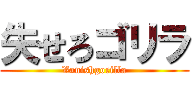 失せろゴリラ (Vanishgorilla)