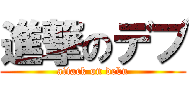 進撃のデブ (attack on debu)