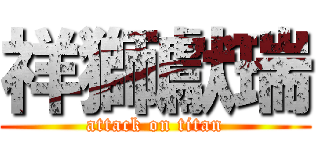祥獅獻瑞 (attack on titan)