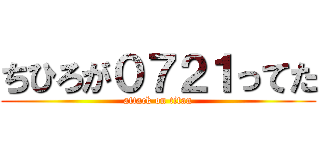 ちひろが０７２１ってた (attack on titan)
