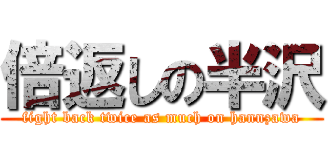 倍返しの半沢 (fight back twice as much on hannzawa)