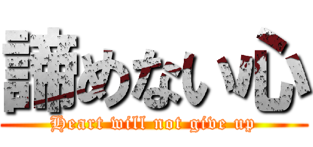 諦めない心 (Heart will not give up)