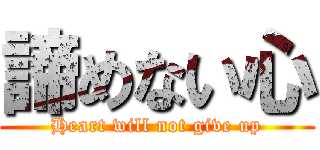 諦めない心 (Heart will not give up)