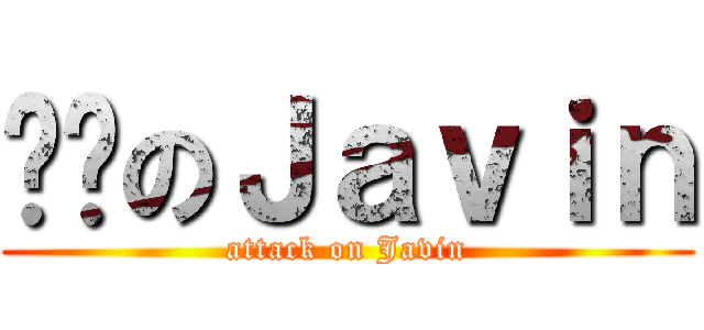 进击のＪａｖｉｎ (attack on Javin)