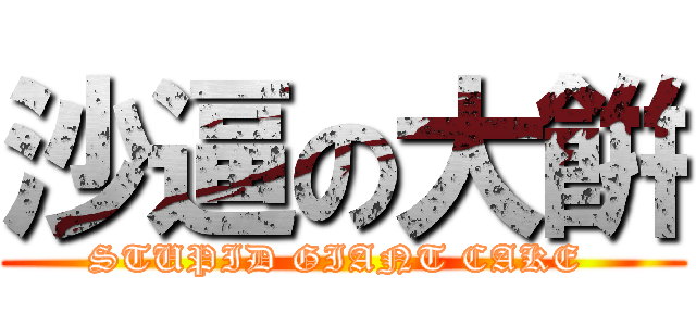 沙逼の大餠 (STUPID GIANT CAKE )