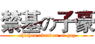 禁基の子豪 ( chichen abandon of gay)