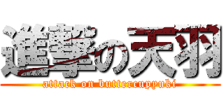進撃の天羽 (attack on buttercupyuki)