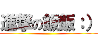 進撃の飯飯：） ()