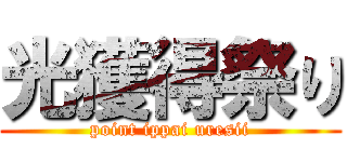 光獲得祭り (point ippai uresii)