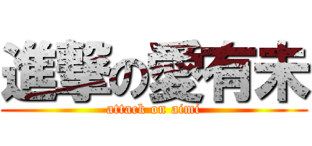 進撃の愛有未 (attack on aimi)
