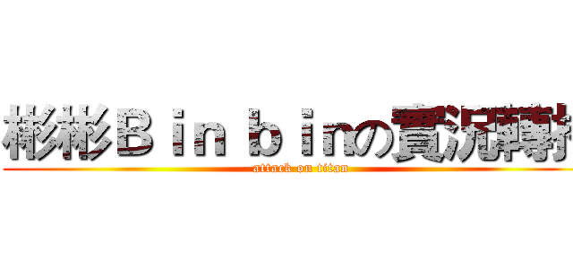 彬彬Ｂｉｎ ｂｉｎの實況轉播 (attack on titan)