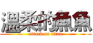 溫柔的魚魚 (attack on titan)