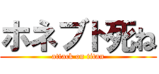 ホネブト死ね (attack on titan)