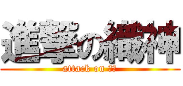 進撃の織神 (attack on おれ)