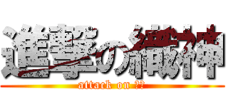 進撃の織神 (attack on おれ)