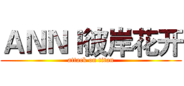 ＡＮＮＩ彼岸花开 (attack on titan)