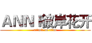 ＡＮＮＩ彼岸花开 (attack on titan)
