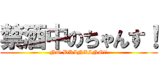 禁酒中のちゃんす！ (NO DRINKING!!)