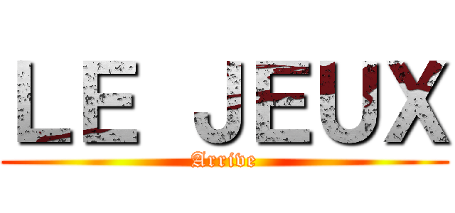 ＬＥ ＪＥＵＸ (Arrive)