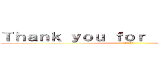 Ｔｈａｎｋ ｙｏｕ ｆｏｒ ｌｉｓｔｅｎｉｎｇ  (感謝您的聆聽)