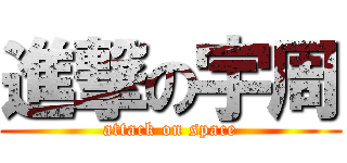 進撃の宇周 (attack on space)