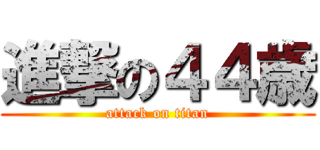 進撃の４４歳 (attack on titan)