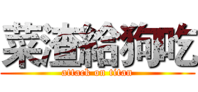 菜渣給狗吃 (attack on titan)