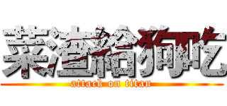菜渣給狗吃 (attack on titan)
