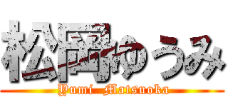 松岡ゆうみ ( Yumi  Matsuoka)