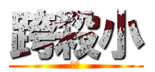 跨殺小 (魯蛋)