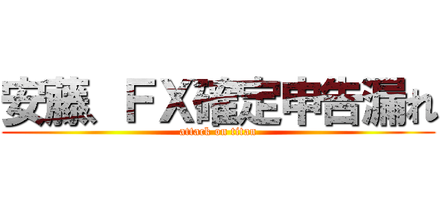 安藤、ＦＸ確定申告漏れ (attack on titan)