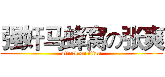 强奸马蜂窝の张爽 (attack on titan)
