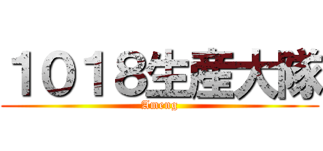 １０１８生産大隊 (Ameng)