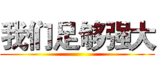 我们足够强大 ()