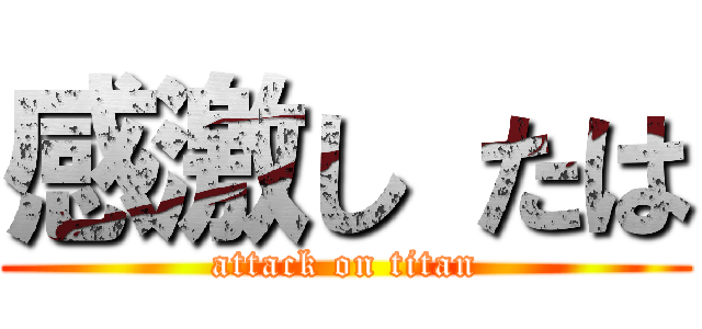 感激し たは (attack on titan)