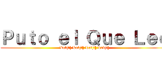 Ｐｕｔｏ ｅｌ Ｑｕｅ Ｌｅｅ (Lol[!] Lol[!] Lol[!] Lol[!])