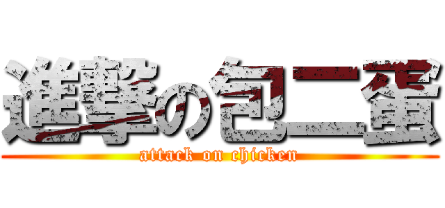 進撃の包二蛋 (attack on chicken)