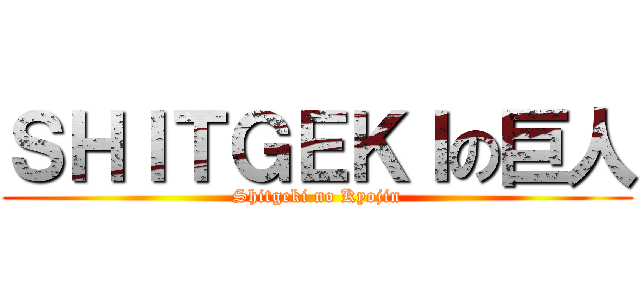 ＳＨＩＴＧＥＫＩの巨人 (Shitgeki no Kyojin)