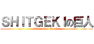 ＳＨＩＴＧＥＫＩの巨人 (Shitgeki no Kyojin)