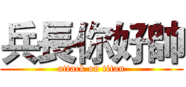 兵長你好帥 (attack on titan)