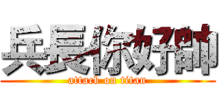 兵長你好帥 (attack on titan)
