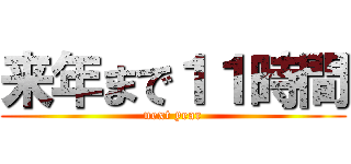 来年まで１１時間 (next year)