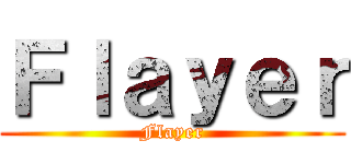 Ｆｌａｙｅｒ (Flayer)