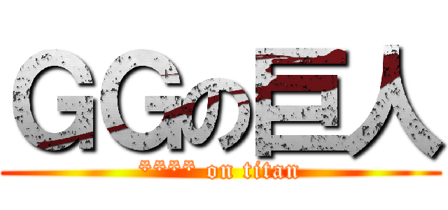 ＧＧの巨人 (**** on titan)
