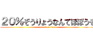 ２０％ぞうりょうなんてほぼうそ (attack on titan)