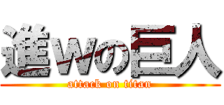 進ｗの巨人 (attack on titan)