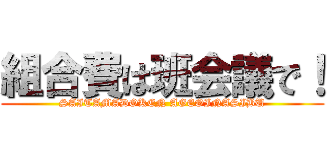 組合費は班会議で！ (SAITAMADOKEN AGEOINASIBU)